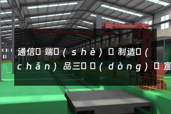 通信終端設(shè)備制造產(chǎn)品三維動(dòng)畫宣傳片