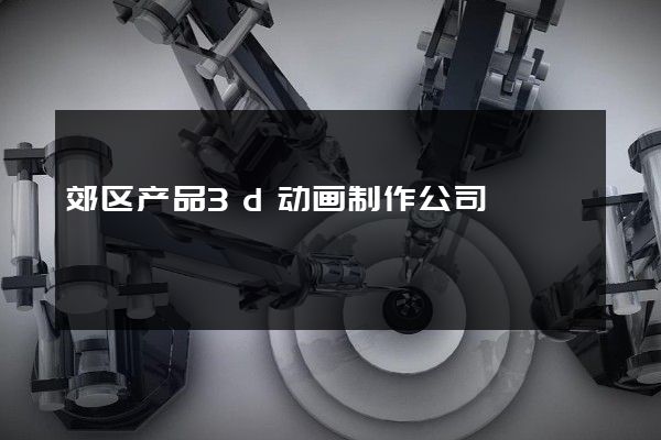 郊区产品3d动画制作公司