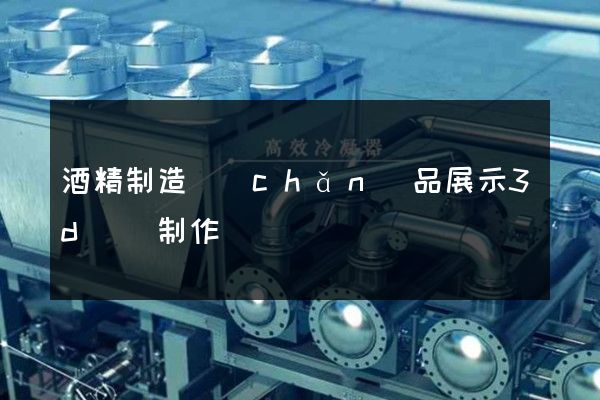 酒精制造產(chǎn)品展示3d動畫制作