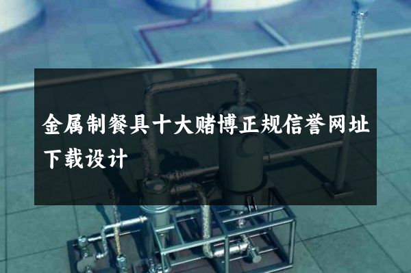 金属制餐具十大赌博正规信誉网址下载设计