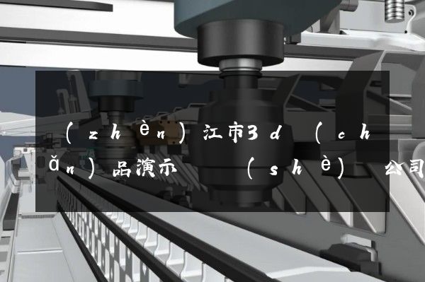 鎮(zhèn)江市3d產(chǎn)品演示動畫設(shè)計公司