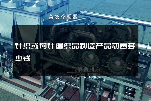 针织或钩针编织品制造产品动画多少钱