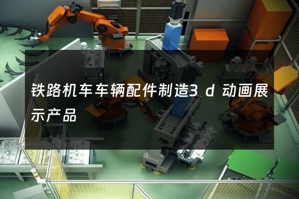 铁路机车车辆配件制造3d动画展示产品