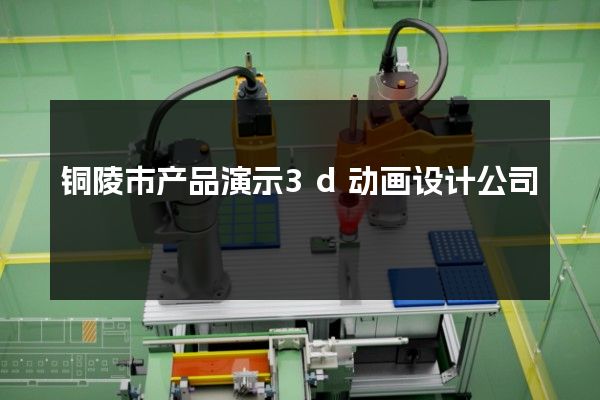 铜陵市产品演示3d动画设计公司