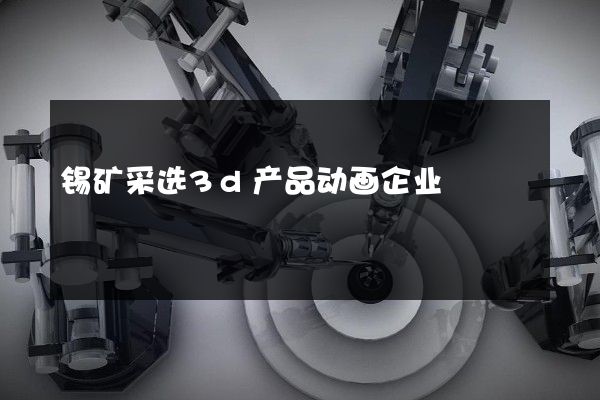 锡矿采选3d产品动画企业