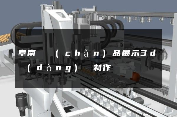 阜南縣產(chǎn)品展示3d動(dòng)畫制作