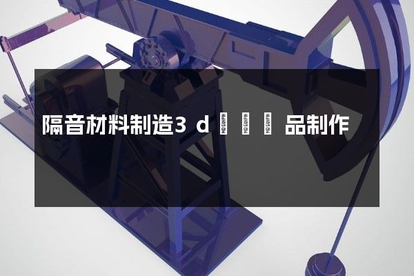 隔音材料制造3d動畫產品制作