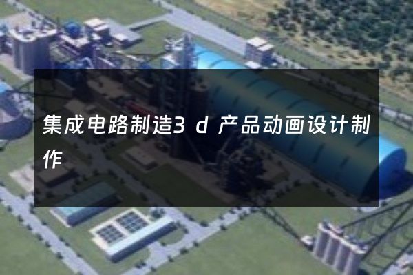 集成电路制造3d产品动画设计制作