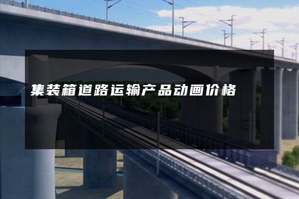 集装箱道路运输产品动画价格