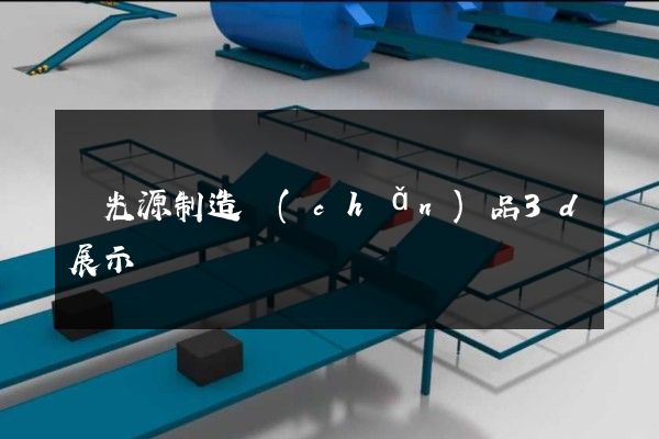 電光源制造產(chǎn)品3d展示動畫