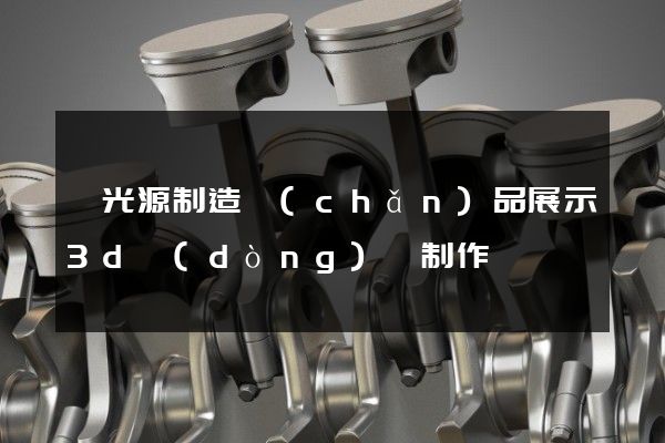 電光源制造產(chǎn)品展示3d動(dòng)畫制作