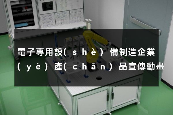 電子專用設(shè)備制造企業(yè)產(chǎn)品宣傳動畫