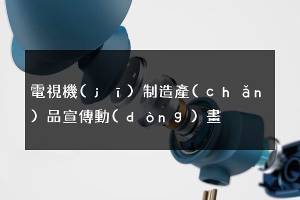 電視機(jī)制造產(chǎn)品宣傳動(dòng)畫