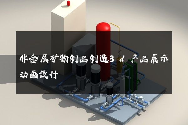 非金属矿物制品制造3d产品展示动画设计