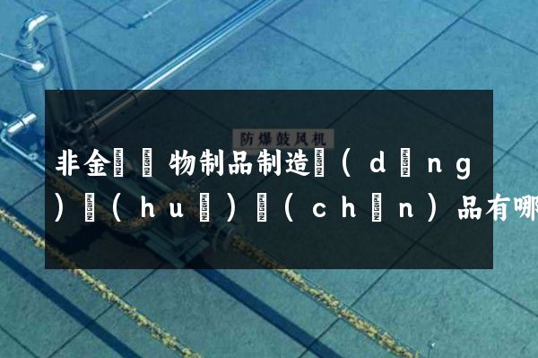 非金屬礦物制品制造動(dòng)畫(huà)產(chǎn)品有哪些