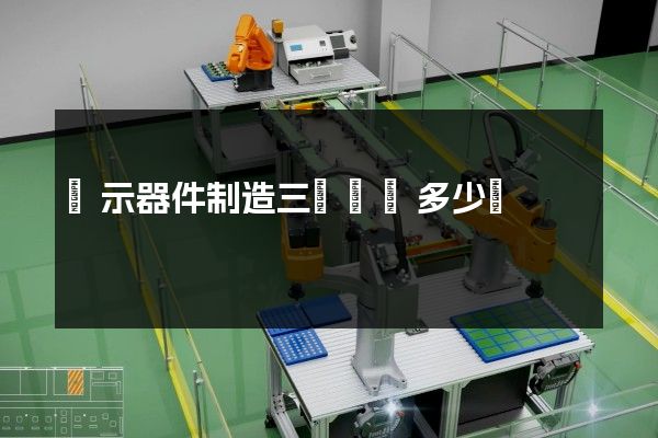 顯示器件制造三維動畫多少錢