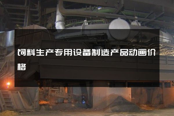 饲料生产专用设备制造产品动画价格