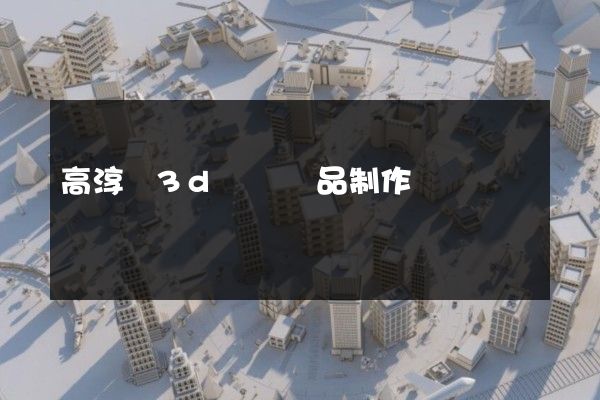 高淳區3d動畫產品制作