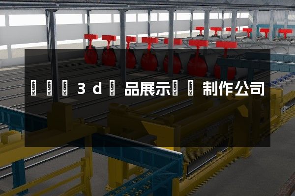 鳳臺縣3d產品展示動畫制作公司